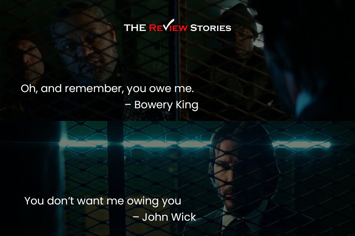 Oh, and remember, you owe me. – Bowery King
You don’t want me owing you – John Wick