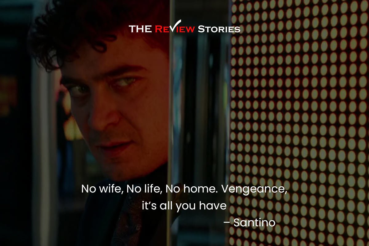 No wife, No life, No home. Vengeance, it’s all you have – Santino 