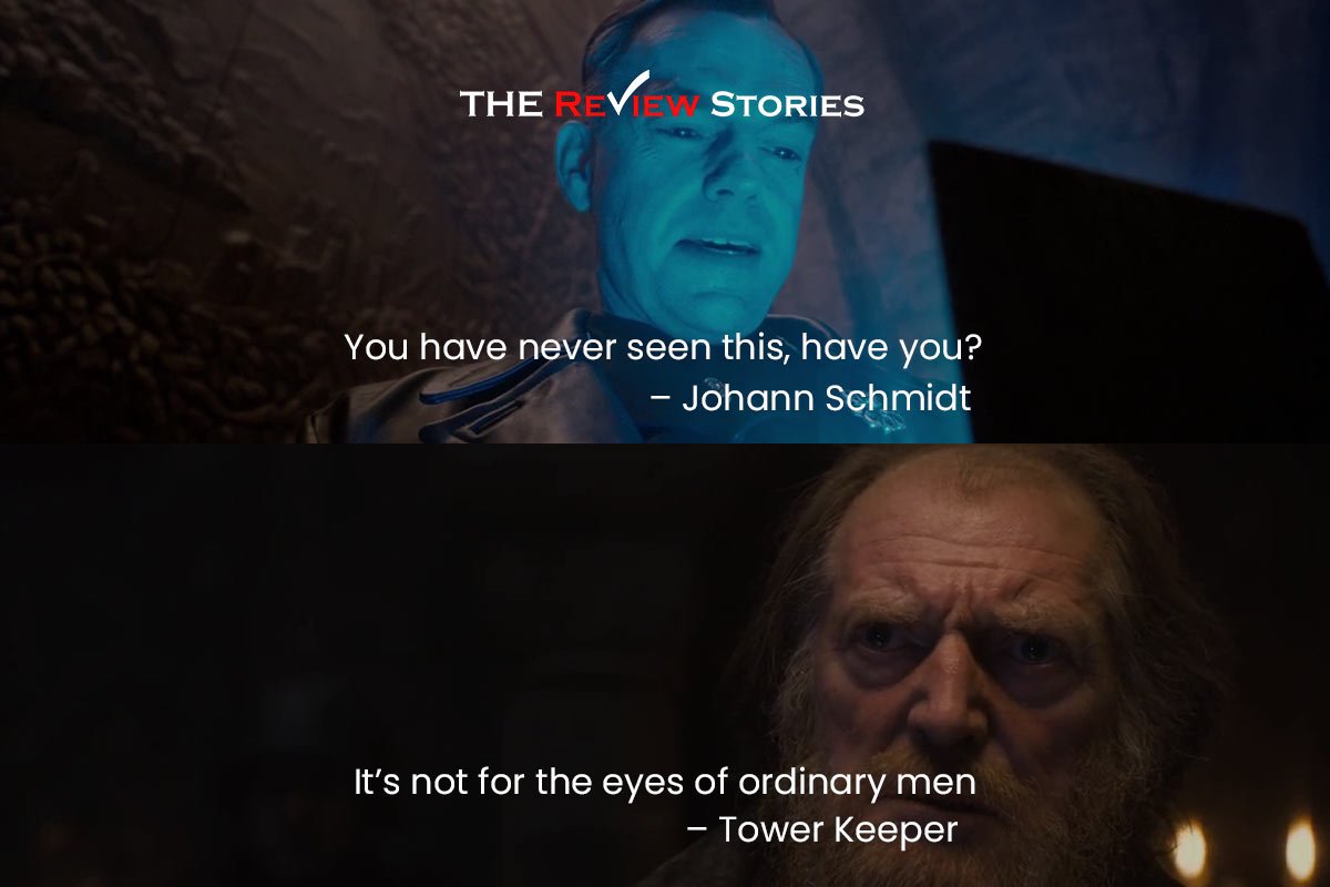 You have never seen this, have you? – Johann Schmidt
It’s not for the eyes of ordinary men – Tower Keeper Best Dialogues from Captain America The First Avenger
