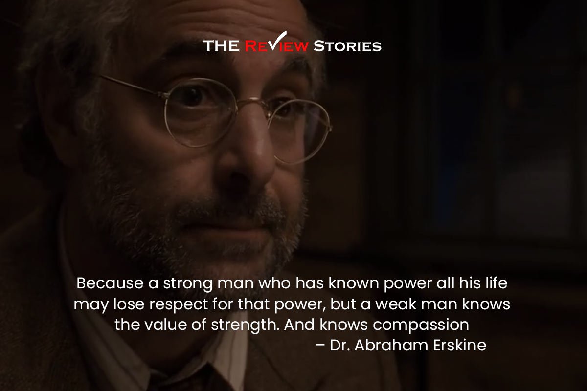 Because a strong man who has known power all his life may lose respect for that power, but a weak man knows the value of strength. And knows compassion – Dr. Abraham Erskine 