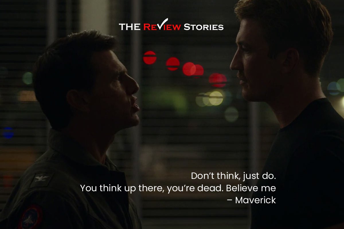 Don’t think, just do. You think up there, you’re dead. Believe me – Maverick 