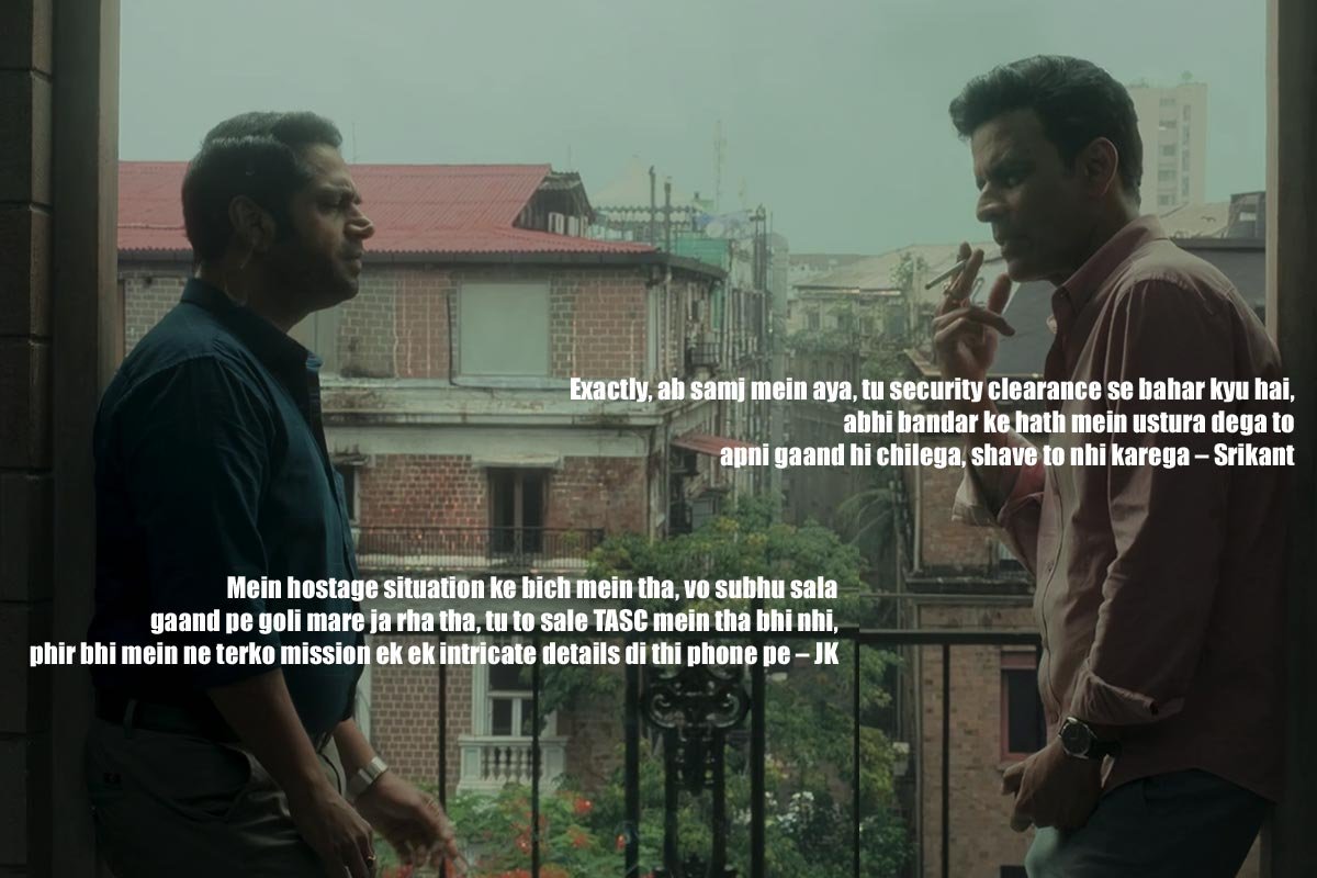 Abhi tuje FOMO ho rha hai – Srikant Mein hostage situation ke bich mein tha, vo subhu sala gaand pe goli mare ja rha tha, tu to sale TASC mein tha bhi nhi, phir bhi mein ne terko mission ek ek intricate details di thi phone pe – JK Exactly, ab samj mein aya, tu security clearance se bahar kyu hai, abhi bandar ke hath mein ustura dega to apni gaand hi chilega, shave to nhi karega – Srikant