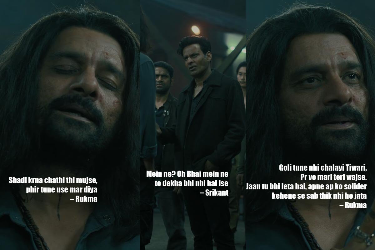 Shadi krna chathi thi mujse, phir tune use mar diya – Rukma
Mein ne? Oh Bhai mein ne to dekha bhi nhi hai ise – Srikant
Goli tune nhi chalayi Tiwari, Pr vo mari teri wajse. Jaan tu bhi leta hai, apne ap ko solider kehene se sab thik nhi ho jata – Rukma